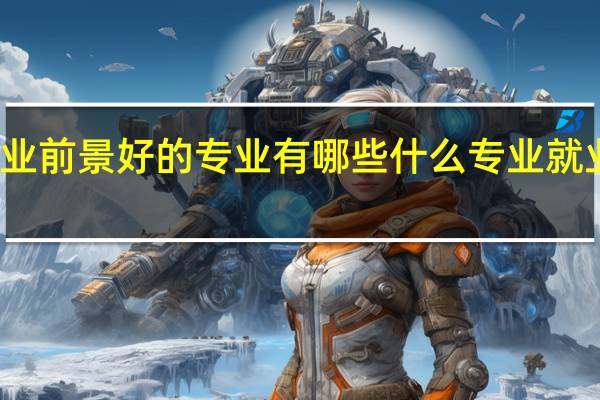 就业前景好的专业有哪些 什么专业就业前景好