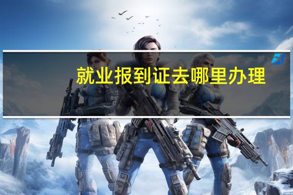 就业报到证去哪里办理