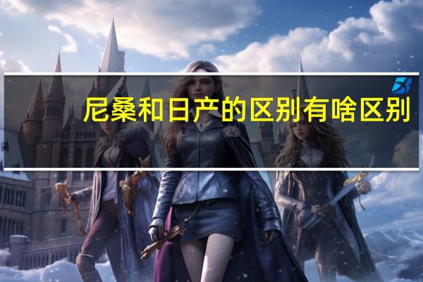 尼桑和日产的区别有啥区别