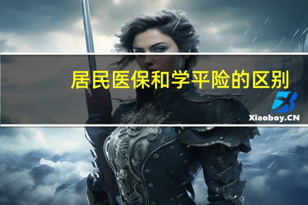 居民医保和学平险的区别