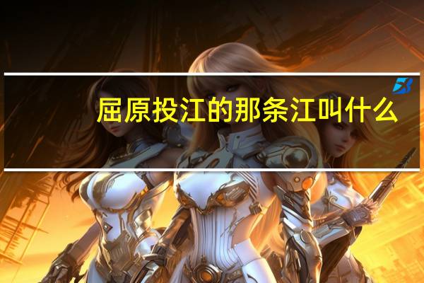 屈原投江的那条江叫什么