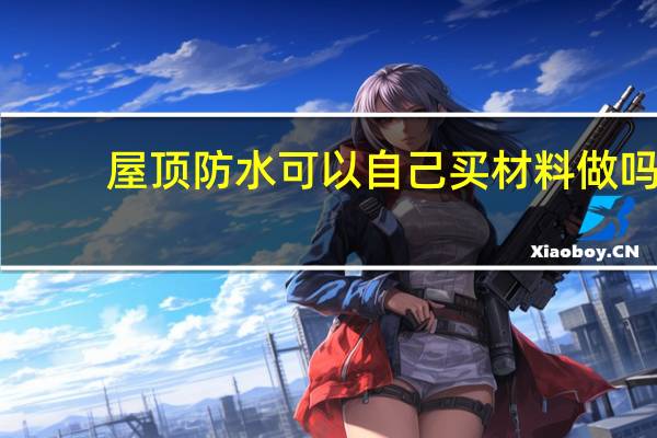 屋顶防水可以自己买材料做吗