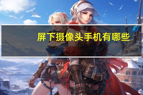 屏下摄像头手机有哪些