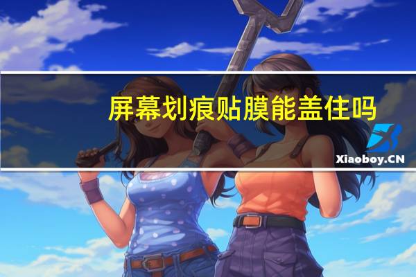 屏幕划痕贴膜能盖住吗
