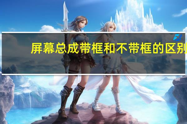 屏幕总成带框和不带框的区别
