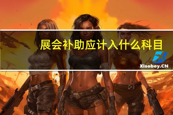 展会补助应计入什么科目