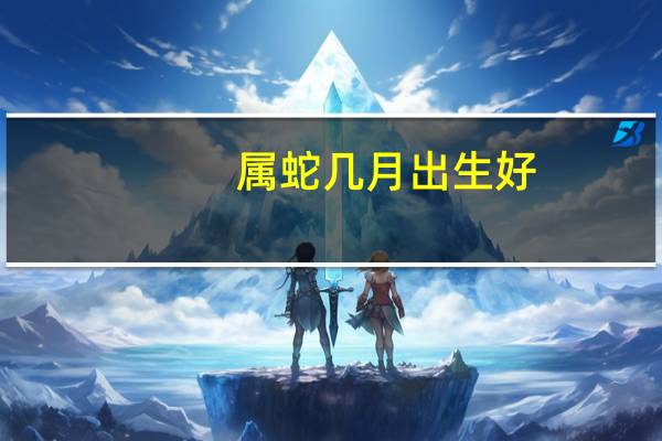 属蛇几月出生好