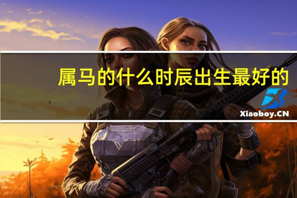 属马的什么时辰出生最好的