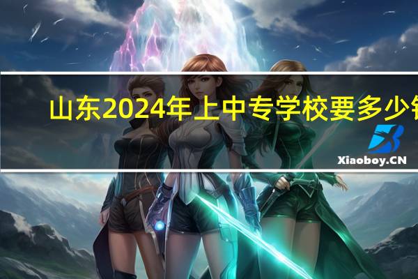 山东2024年上中专学校要多少钱