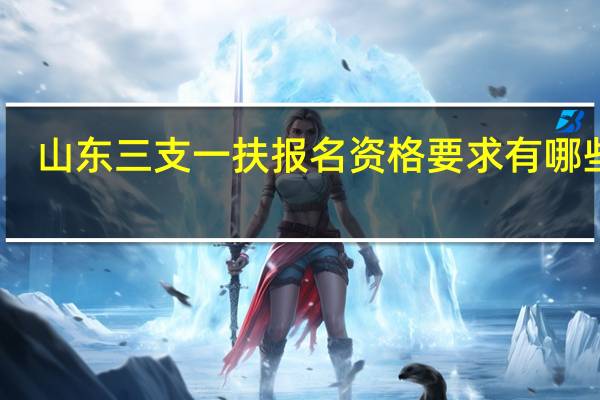 山东三支一扶报名资格要求有哪些啊?