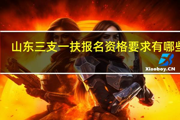 山东三支一扶报名资格要求有哪些啊？