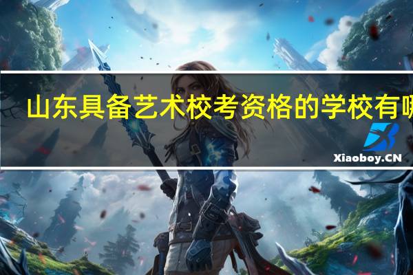 山东具备艺术校考资格的学校有哪些