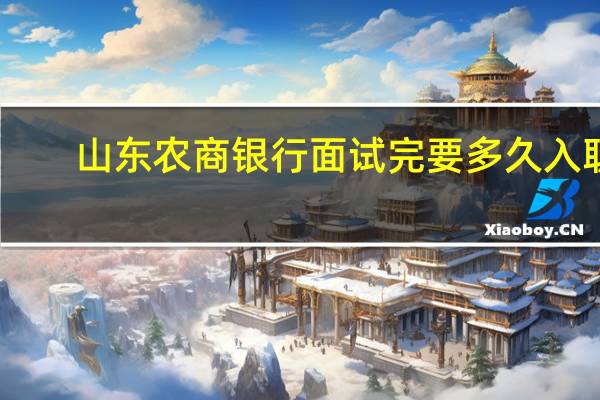 山东农商银行面试完要多久入职