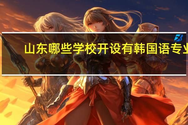 山东哪些学校开设有韩国语专业