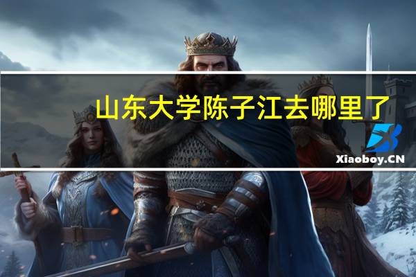 山东大学陈子江去哪里了