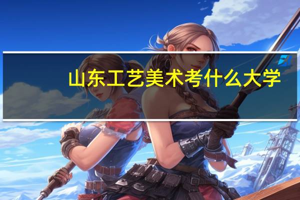 山东工艺美术考什么大学