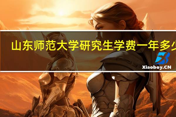 山东师范大学研究生学费一年多少啊