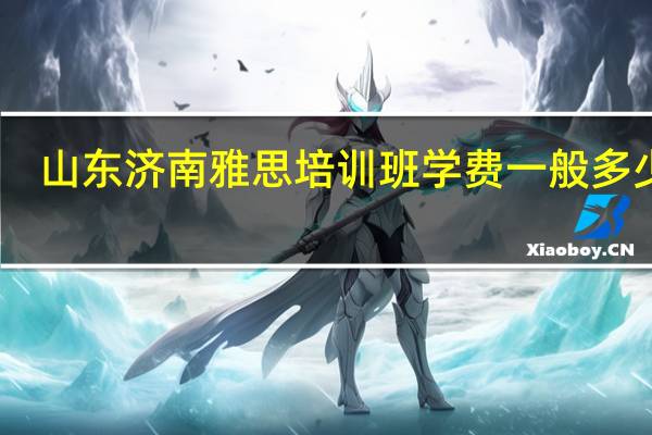 山东济南雅思培训班学费一般多少钱