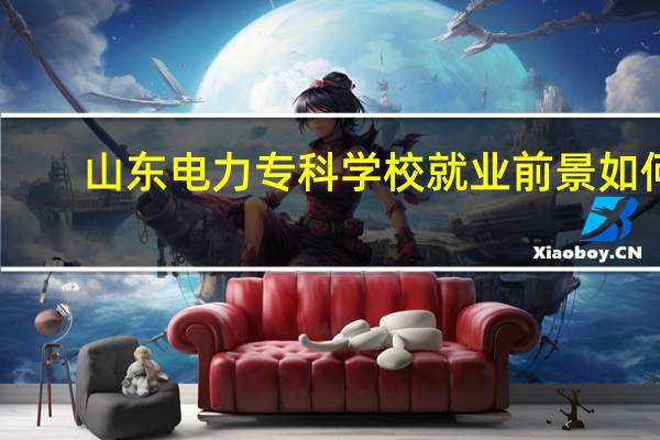 山东电力专科学校就业前景如何