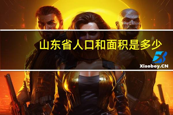 山东省人口和面积是多少