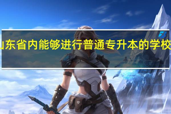 山东省内能够进行普通专升本的学校有哪些