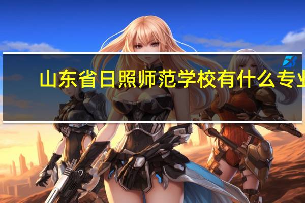 山东省日照师范学校有什么专业