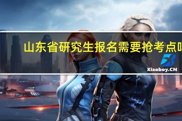 山东省研究生报名需要抢考点吗
