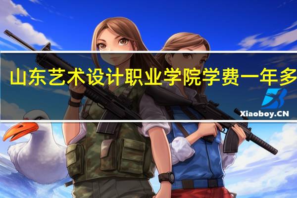 山东艺术设计职业学院学费一年多少钱