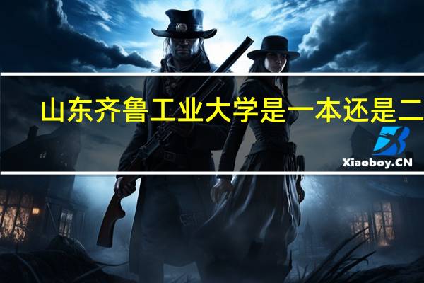 山东齐鲁工业大学是一本还是二本