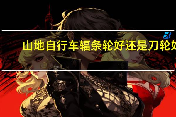 山地自行车辐条轮好还是刀轮好