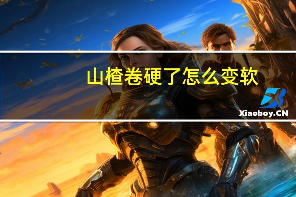 山楂卷硬了怎么变软