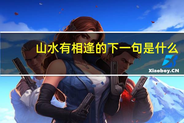 山水有相逢的下一句是什么