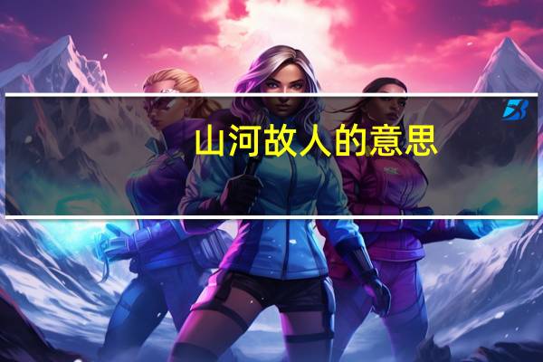 山河故人的意思