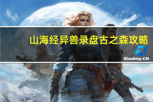 山海经异兽录盘古之森攻略