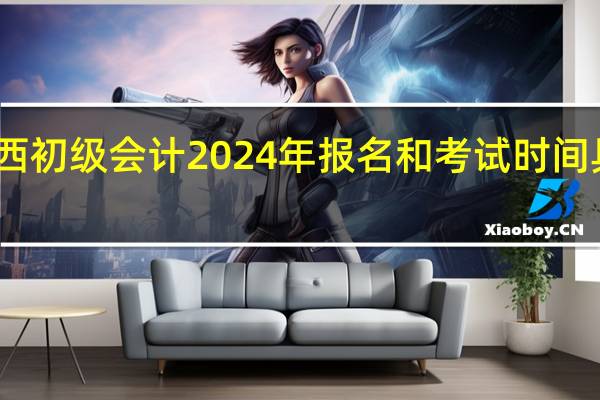 山西初级会计2024年报名和考试时间具体时间