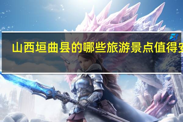山西垣曲县的哪些旅游景点值得安利