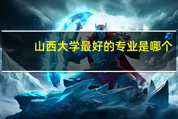 山西大学最好的专业是哪个