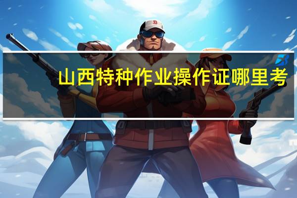 山西特种作业操作证哪里考