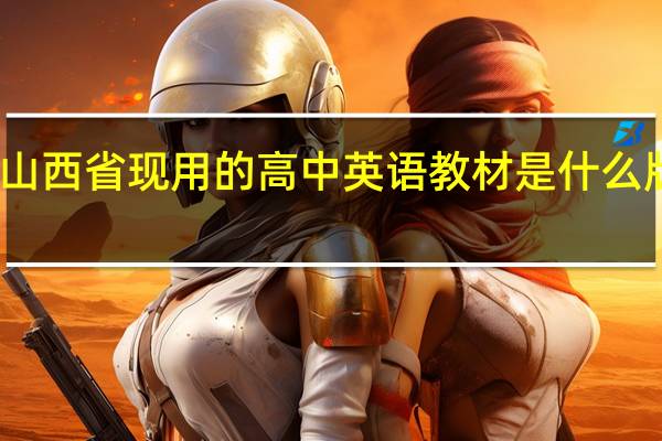 山西省现用的高中英语教材是什么版本的