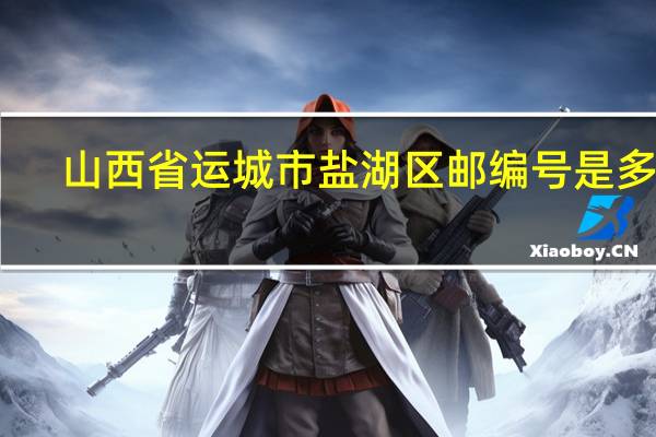 山西省运城市盐湖区邮编号是多少