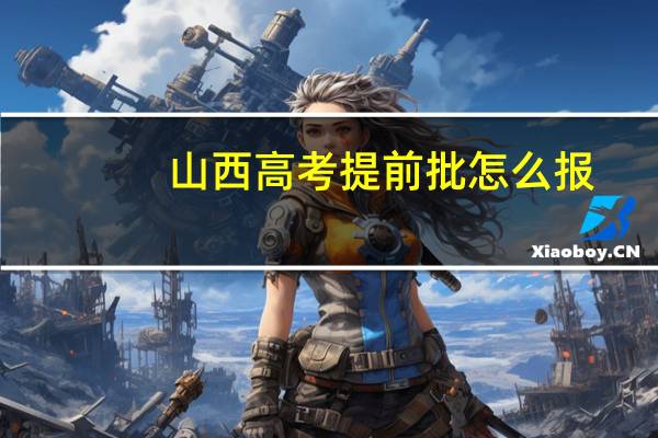 山西高考提前批怎么报