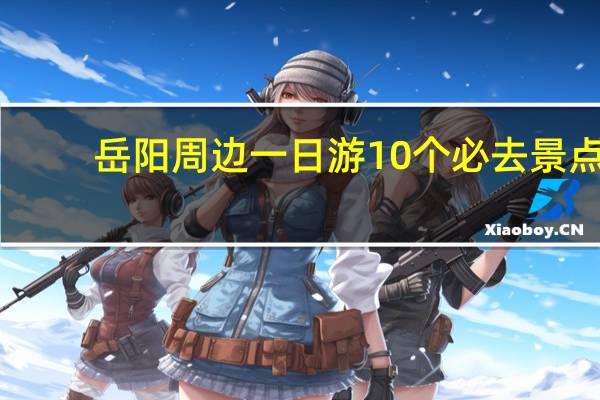 岳阳周边一日游10个必去景点