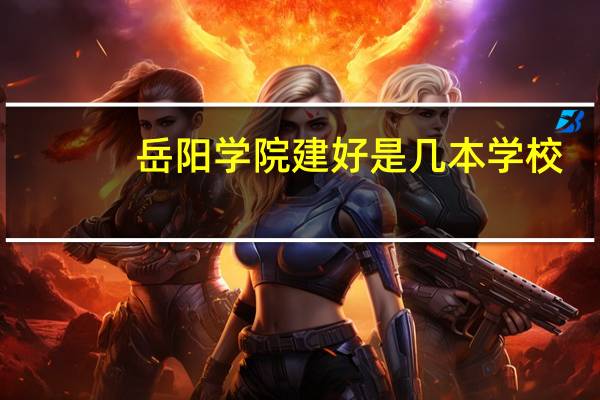 岳阳学院建好是几本学校