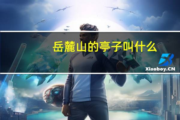 岳麓山的亭子叫什么