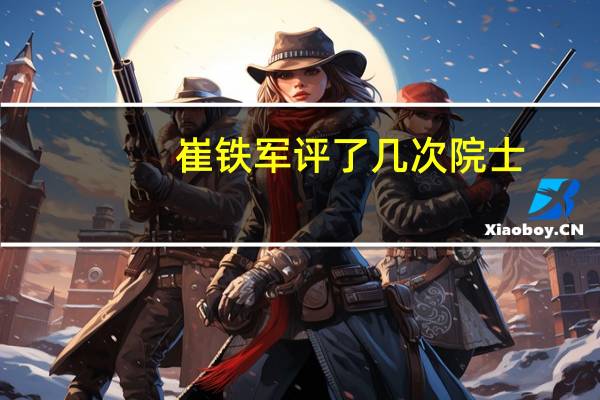 崔铁军评了几次院士
