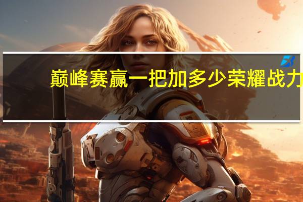 巅峰赛赢一把加多少荣耀战力