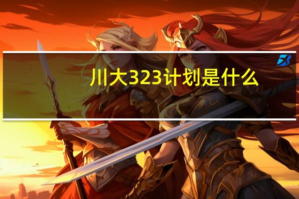 川大323计划是什么