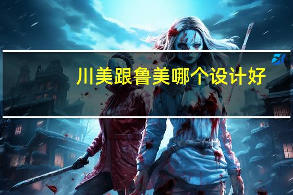 川美跟鲁美哪个设计好