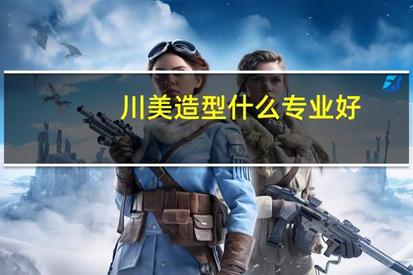川美造型什么专业好
