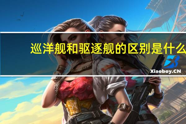 巡洋舰和驱逐舰的区别是什么